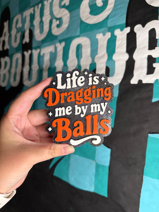 Life is dragging me by my balls freshie
